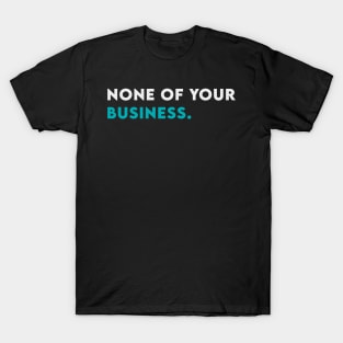 None of your business T-Shirt